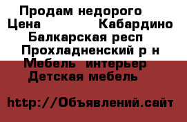 Продам недорого . › Цена ­ 30 000 - Кабардино-Балкарская респ., Прохладненский р-н Мебель, интерьер » Детская мебель   